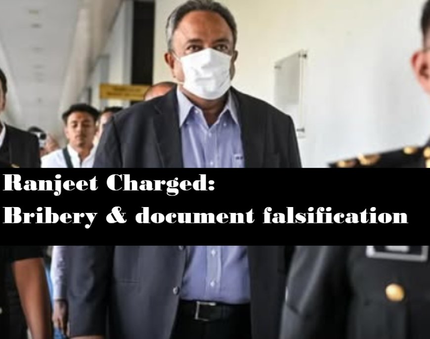 Ranjeet Finally Charged by MACC for bribe & forgery!